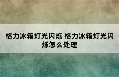 格力冰箱灯光闪烁 格力冰箱灯光闪烁怎么处理